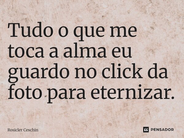 ⁠Tudo o que me toca a alma eu guardo no click da foto para eternizar.... Frase de Rosicler Ceschin.