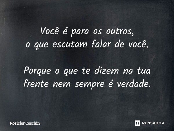 ⁠Você é para os outros, o que escutam falar de você. Porque o que te dizem na tua frente nem sempre é verdade.... Frase de Rosicler Ceschin.