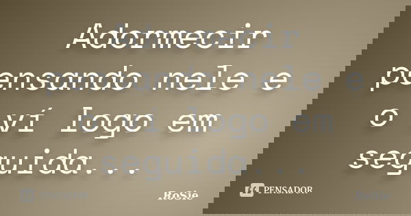 Adormecir pensando nele e o ví logo em seguida...... Frase de Rosie.