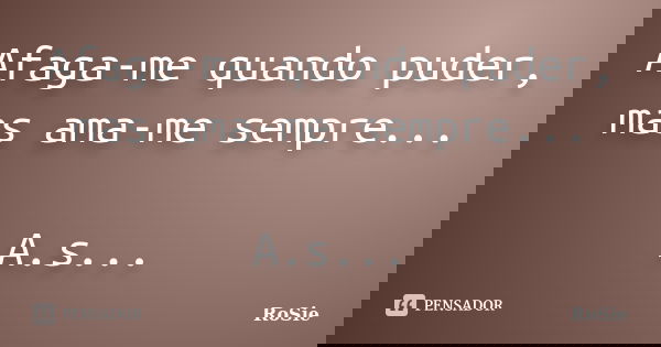 Afaga-me quando puder, mas ama-me sempre... A.s...... Frase de Rosie.