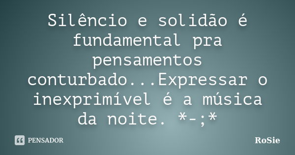 Silêncio e solidão é fundamental pra pensamentos conturbado...Expressar o inexprimível é a música da noite. *-;*... Frase de Rosie.