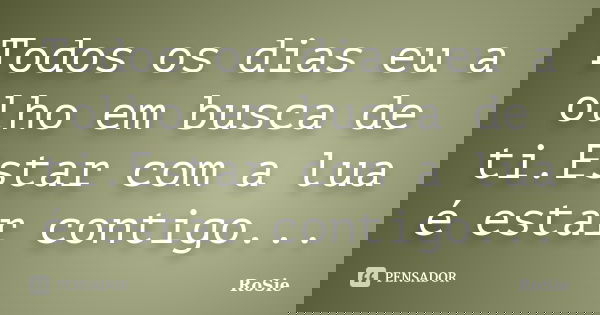 Todos os dias eu a olho em busca de ti.Estar com a lua é estar contigo...... Frase de RoSie.