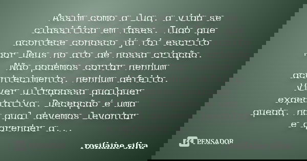 Assim como a lua, a vida se classifica em fases. Tudo que acontece conosco já foi escrito por Deus no ato de nossa criação. Não podemos cortar nenhum acontecime... Frase de Rosilaine Silva.