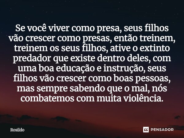 Se você viver como presa, seus filhos vão crescer como presas, então treinem, treinem os seus filhos, ative o extinto predador que existe dentro deles, com uma... Frase de Rosildo.