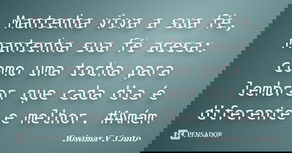 Mantenha viva a sua fé, mantenha sua fé acesa: como uma tocha para lembrar que cada dia é diferente e melhor. ‪#‎Amém‬... Frase de Rosimar F. Couto.