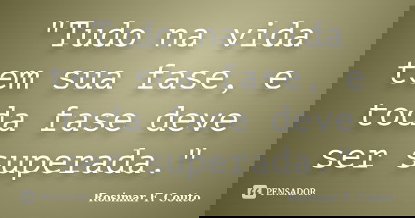 "Tudo na vida tem sua fase, e toda fase deve ser superada."... Frase de Rosimar F. Couto.