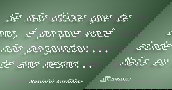 Se não disse que te amo, é porque você ainde não perguntou.... Mais eu te amo mesmo...... Frase de Rosimiris Auxilidora.