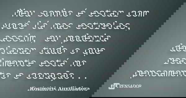 Meu sonho é estar com você lá nas estrelas, assim, eu poderia declarar tudo o que realmente está no pensamento e coração...... Frase de Rosimirís Auxiliadora.