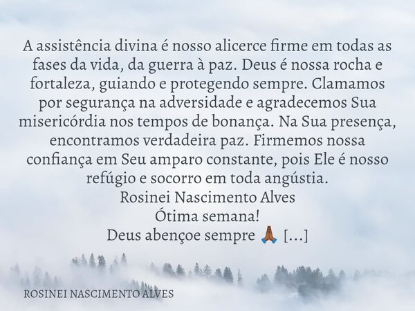 A assistência divina é nosso alicerce firme em todas as fases da vida, da guerra à paz. Deus é nossa rocha e fortaleza, guiando e protegendo sempre. Clamamos po... Frase de ROSINEI NASCIMENTO ALVES.