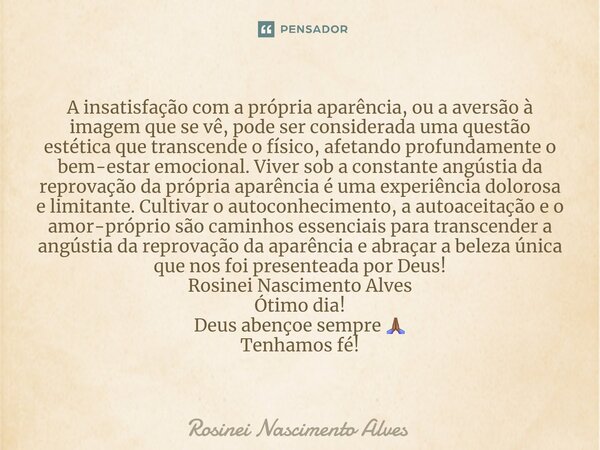 ⁠A insatisfação com a própria aparência, ou a aversão à imagem que se vê, pode ser considerada uma questão estética que transcende o físico, afetando profundame... Frase de Rosinei Nascimento Alves.