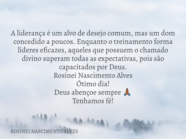 A liderança é um alvo de desejo comum, mas um dom concedido a poucos. Enquanto o treinamento forma líderes eficazes, aqueles que possuem o chamado divino supera... Frase de ROSINEI NASCIMENTO ALVES.