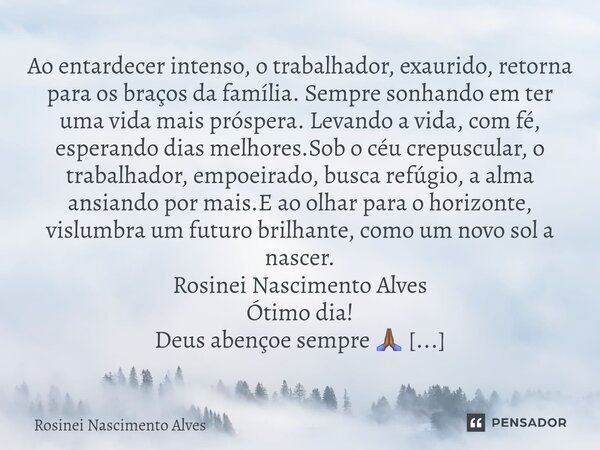 ⁠Ao entardecer intenso, o trabalhador, exaurido, retorna para os braços da família. Sempre sonhando em ter uma vida mais próspera. Levando a vida, com fé, esper... Frase de Rosinei Nascimento Alves.