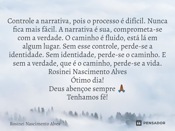 Controle a narrativa, pois o processo é difícil. Nunca fica mais fácil. A narrativa é sua, comprometa-se com a verdade. O caminho é fluido, está lá em algum lu... Frase de Rosinei Nascimento Alves.