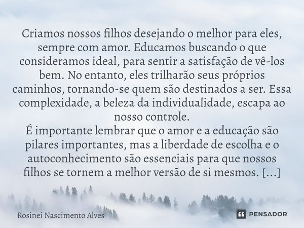 ⁠Criamos nossos filhos desejando o melhor para eles, sempre com amor. Educamos buscando o que consideramos ideal, para sentir a satisfação de vê-los bem. No ent... Frase de Rosinei Nascimento Alves.