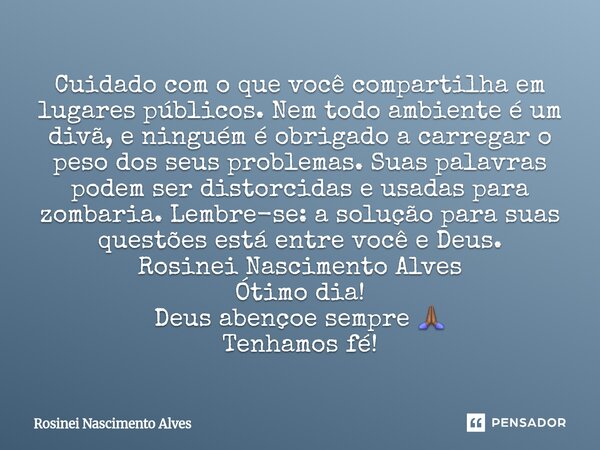 Cuidado com o que você compartilha em lugares públicos. Nem todo ambiente é um divã, e ninguém é obrigado a carregar o peso dos seus problemas. Suas palavras p... Frase de Rosinei Nascimento Alves.