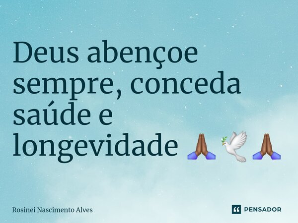 ⁠Deus abençoe sempre, conceda saúde e longevidade 🙏🏾🕊️🙏🏾... Frase de Rosinei Nascimento Alves.