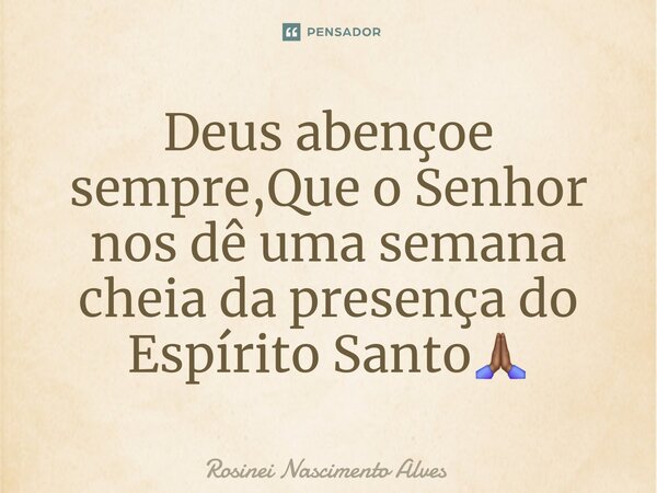 ⁠Deus abençoe sempre,Que o Senhor nos dê uma semana cheia da presença do Espírito Santo🙏🏾... Frase de Rosinei Nascimento Alves.