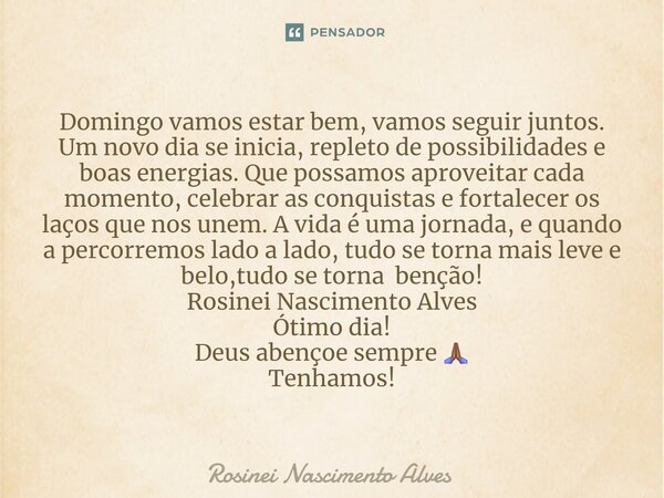 ⁠Domingo vamos estar bem, vamos seguir juntos. Um novo dia se inicia, repleto de possibilidades e boas energias. Que possamos aproveitar cada momento, celebrar ... Frase de Rosinei Nascimento Alves.