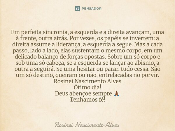 Em perfeita sincronia, a esquerda e a direita avançam, uma à frente, outra atrás. Por vezes, os papéis se invertem: a direita assume a liderança, a esquerda a ... Frase de Rosinei Nascimento Alves.