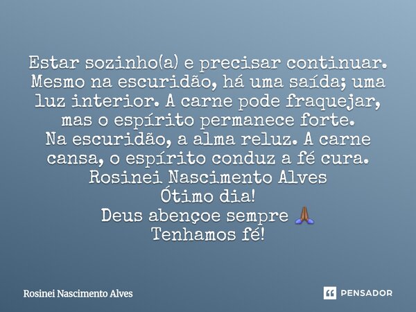 ⁠Estar sozinho(a) e precisar continuar. Mesmo na escuridão, há uma saída; uma luz interior. A carne pode fraquejar, mas o espírito permanece forte. Na escuridão... Frase de Rosinei Nascimento Alves.