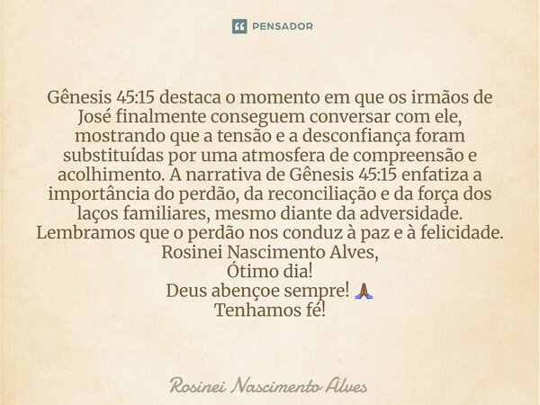 Gênesis 45:15 destaca o momento em que os irmãos de José finalmente conseguem conversar com ele, mostrando que a tensão e a desconfiança foram substituídas por... Frase de Rosinei Nascimento Alves.