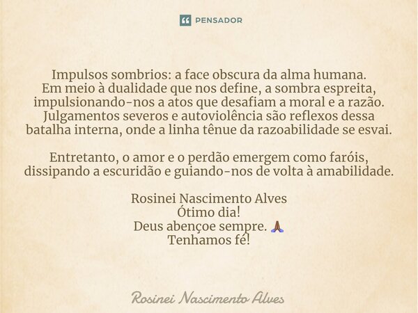 ⁠Impulsos sombrios: a face obscura da alma humana. Em meio à dualidade que nos define, a sombra espreita, impulsionando-nos a atos que desafiam a moral e a razã... Frase de Rosinei Nascimento Alves.