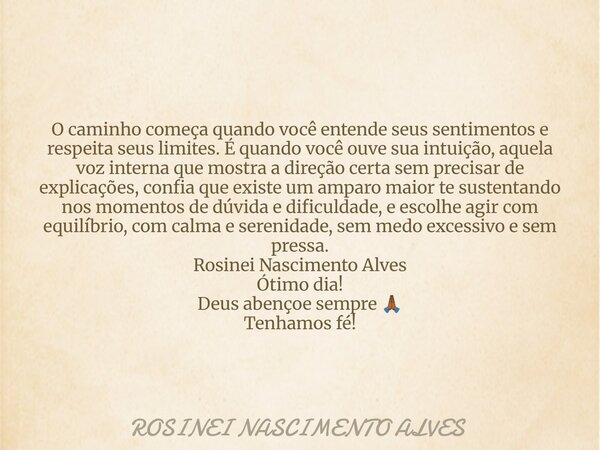 O caminho começa quando você entende seus sentimentos e respeita seus limites. É quando você ouve sua intuição, aquela voz interna que mostra a direção certa se... Frase de ROSINEI NASCIMENTO ALVES.