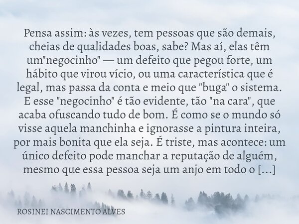 Pensa assim: às vezes, tem pessoas que são demais, cheias de qualidades boas, sabe? Mas aí, elas têm um "negocinho" — um defeito que pegou forte, um h... Frase de ROSINEI NASCIMENTO ALVES.