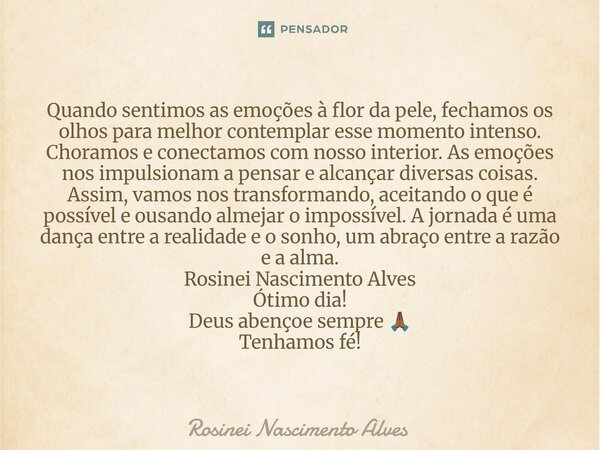 ⁠Quando sentimos as emoções à flor da pele, fechamos os olhos para melhor contemplar esse momento intenso. Choramos e conectamos com nosso interior. As emoções ... Frase de Rosinei Nascimento Alves.