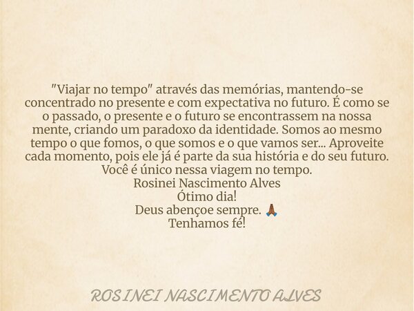 "Viajar no tempo" através das memórias, mantendo-se concentrado no presente e com expectativa no futuro. É como se o passado, o presente e o futuro se... Frase de ROSINEI NASCIMENTO ALVES.