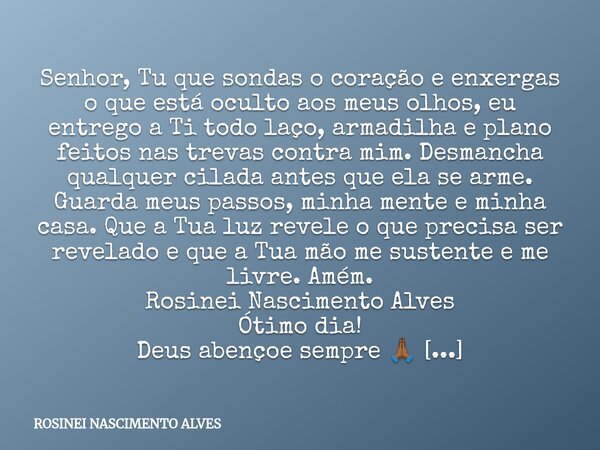 Senhor, Tu que sondas o coração e enxergas o que está oculto aos meus olhos, eu entrego a Ti todo laço, armadilha e plano feitos nas trevas contra mim. Desmanch... Frase de ROSINEI NASCIMENTO ALVES.