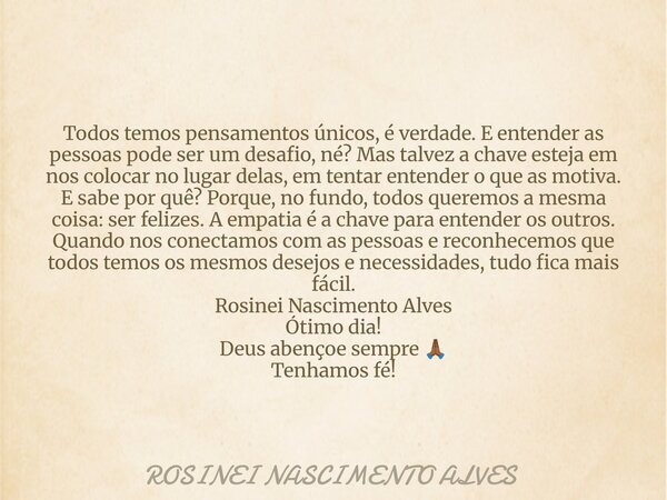 Todos temos pensamentos únicos, é verdade. E entender as pessoas pode ser um desafio, né? Mas talvez a chave esteja em nos colocar no lugar delas, em tentar ent... Frase de ROSINEI NASCIMENTO ALVES.
