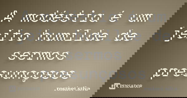 A modéstia é um jeito humilde de sermos presunçosos... Frase de rosinei silva.