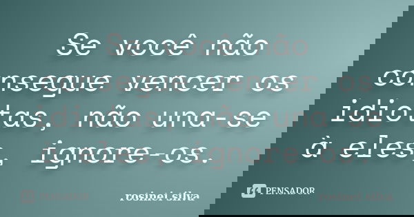 Se você não consegue vencer os idiotas, não una-se à eles, ignore-os.... Frase de Rosinei Silva.