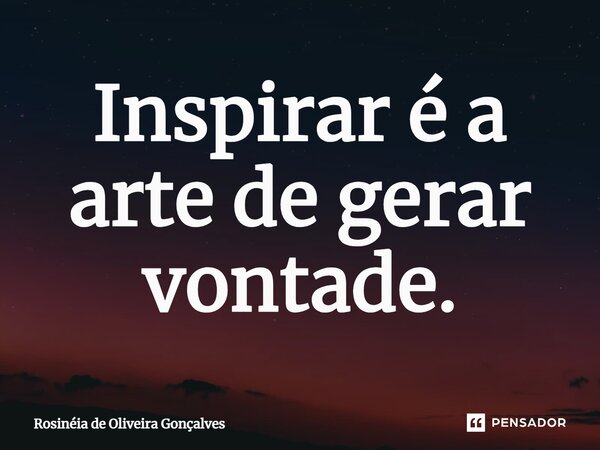 ⁠Inspirar é a arte de gerar vontade.... Frase de Rosinéia de Oliveira Gonçalves.