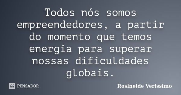 Todos nós somos empreendedores, a partir do momento que temos energia para superar nossas dificuldades globais.... Frase de Rosineide Verissimo.