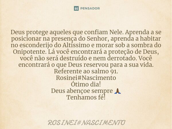 ⁠Deus protege aqueles que confiam Nele. Aprenda a se posicionar na presença do Senhor, aprenda a habitar no esconderijo do Altíssimo e morar sob a sombra do Oni... Frase de ROSINEINASCIMENTO.