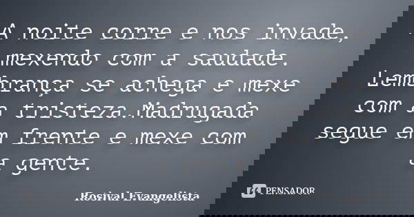 A noite corre e nos invade, mexendo com a saudade. Lembrança se achega e mexe com a tristeza.Madrugada segue em frente e mexe com a gente.... Frase de Rosival Evangelista.