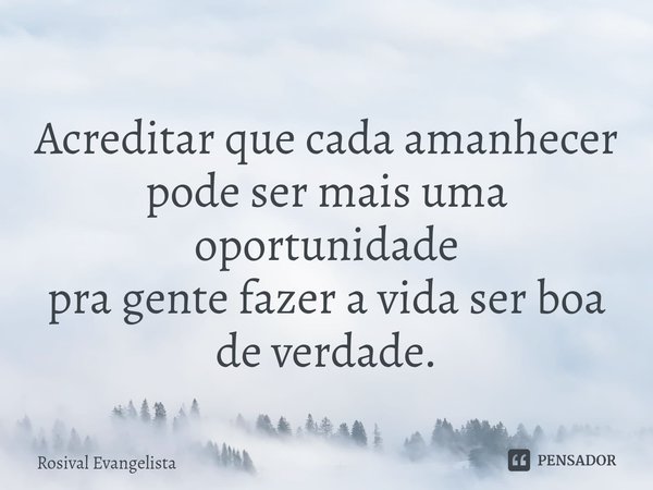 ⁠Acreditar que cada amanhecer
pode ser mais uma oportunidade
pra gente fazer a vida ser boa de verdade.... Frase de Rosival Evangelista.