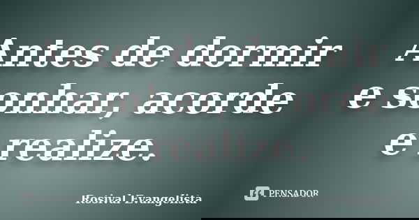 Antes de dormir e sonhar, acorde e realize.... Frase de Rosival Evangelista.