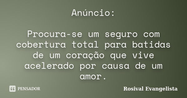 Anúncio: Procura-se um seguro com cobertura total para batidas de um coração que vive acelerado por causa de um amor.... Frase de Rosival Evangelista.