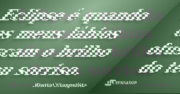 Eclipse é quando os meus lábios ofuscam o brilho do teu sorriso.... Frase de Rosival Evangelista.