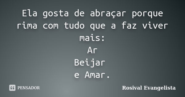 Ela gosta de abraçar porque rima com tudo que a faz viver mais: Ar Beijar e Amar.... Frase de Rosival Evangelista.