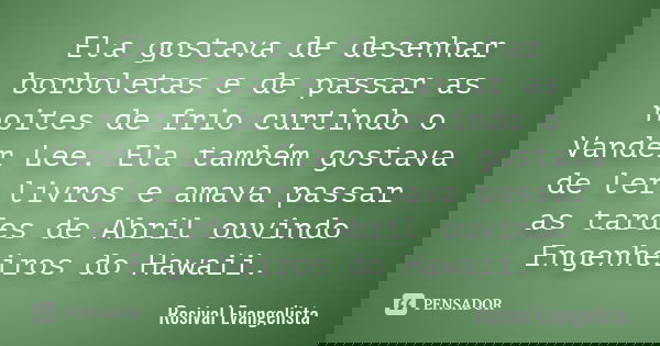Ela gostava de desenhar borboletas e de passar as noites de frio curtindo o Vander Lee. Ela também gostava de ler livros e amava passar as tardes de Abril ouvin... Frase de Rosival Evangelista.