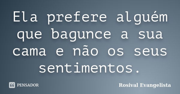 Ela prefere alguém que bagunce a sua cama e não os seus sentimentos.... Frase de Rosival Evangelista.