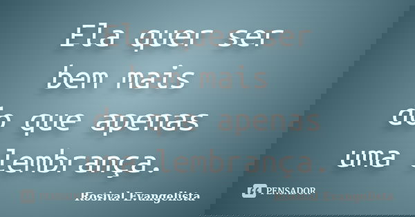 Ela quer ser bem mais do que apenas uma lembrança.... Frase de Rosival Evangelista.