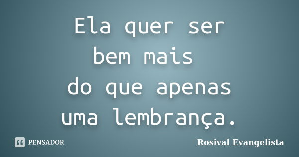 Ela quer ser bem mais do que apenas uma lembrança.... Frase de Rosival Evangelista.