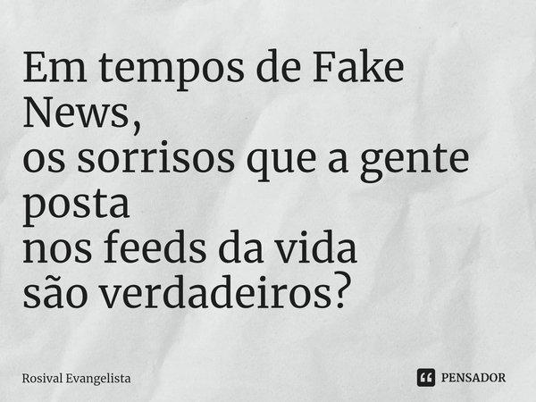 ⁠Em tempos de Fake News,
os sorrisos que a gente posta
nos feeds da vida
são verdadeiros?... Frase de Rosival Evangelista.