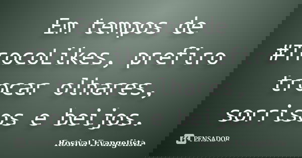 Em tempos de #TrocoLikes, prefiro trocar olhares, sorrisos e beijos.... Frase de Rosival Evangelista.