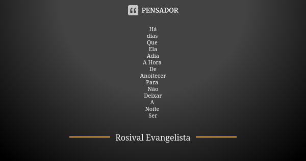 Há
dias Que Ela
Adia
A Hora De
Anoitecer
Para Não
Deixar
A Noite Ser... Frase de Rosival Evangelista.